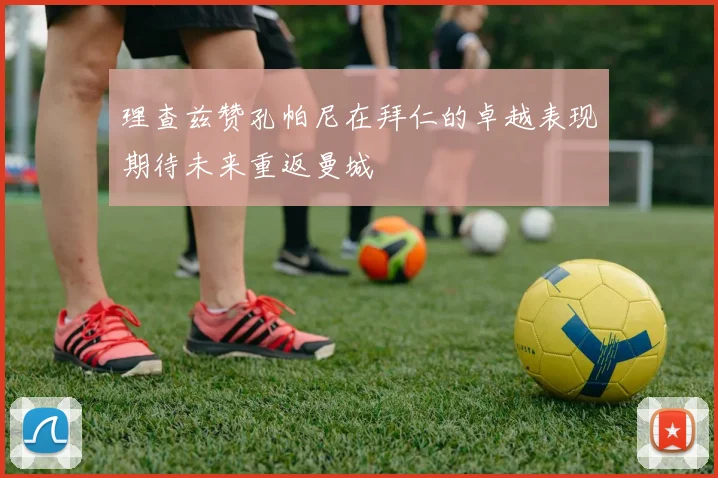理查兹赞孔帕尼在拜仁的卓越表现期待未来重返曼城