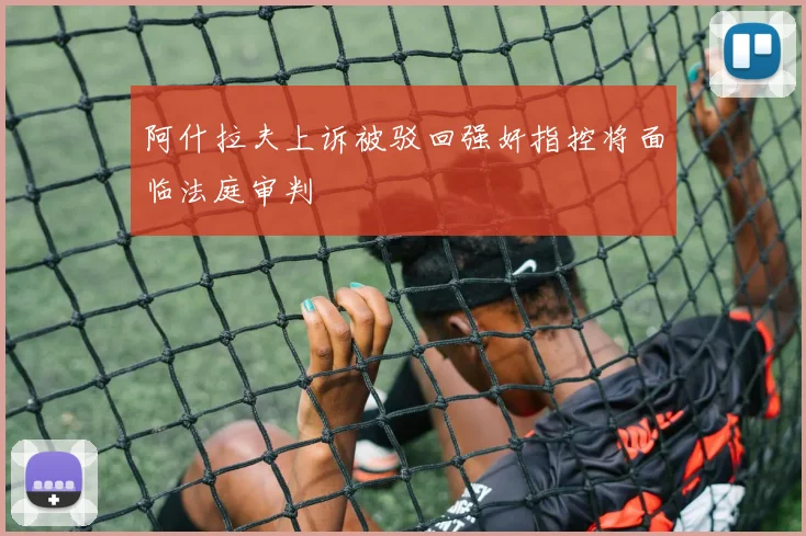 阿什拉夫上诉被驳回强奸指控将面临法庭审判