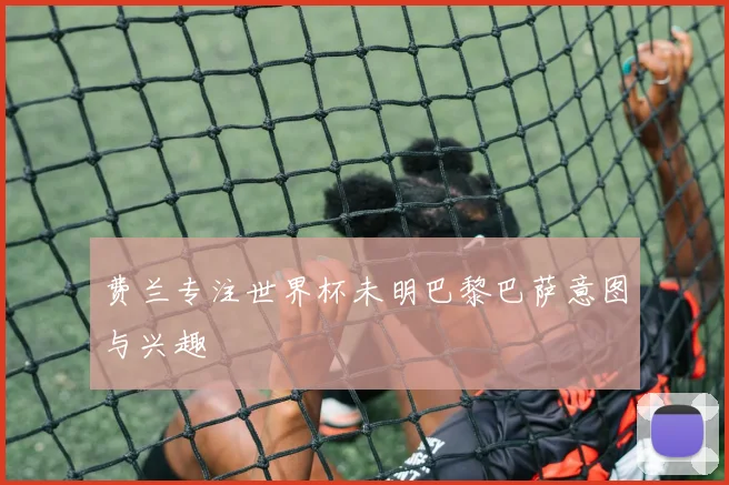 费兰专注世界杯未明巴黎巴萨意图与兴趣