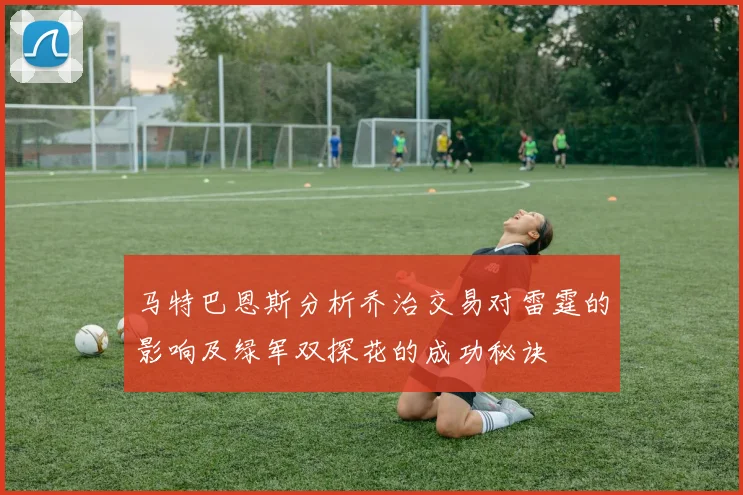 马特巴恩斯分析乔治交易对雷霆的影响及绿军双探花的成功秘诀