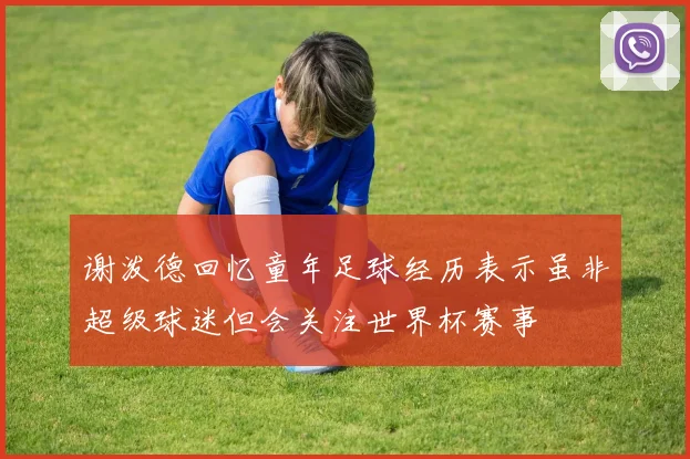 谢泼德回忆童年足球经历表示虽非超级球迷但会关注世界杯赛事