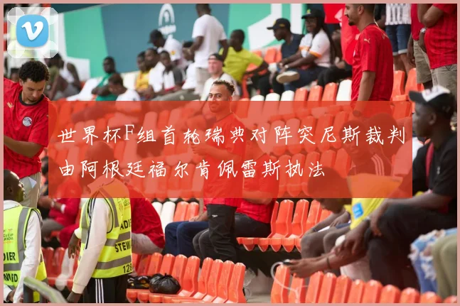世界杯F组首轮瑞典对阵突尼斯裁判由阿根廷福尔肯佩雷斯执法