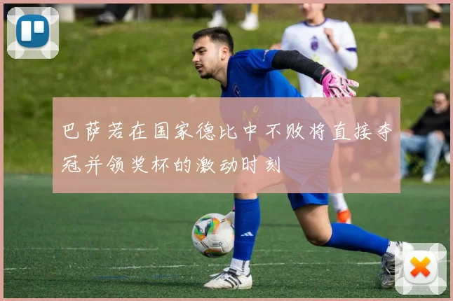 巴萨若在国家德比中不败将直接夺冠并领奖杯的激动时刻