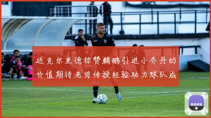 迈克尔里德称赞鹈鹕引进小乔丹的价值期待老将传授经验助力球队成长