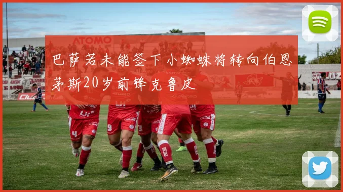巴萨若未能签下小蜘蛛将转向伯恩茅斯20岁前锋克鲁皮