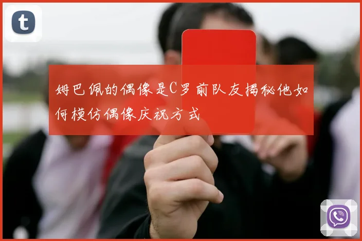 姆巴佩的偶像是C罗前队友揭秘他如何模仿偶像庆祝方式
