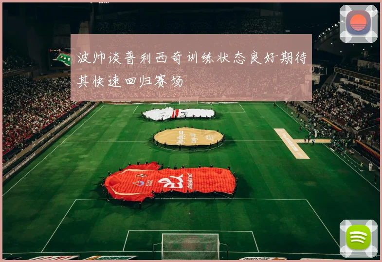 波帅谈普利西奇训练状态良好期待其快速回归赛场
