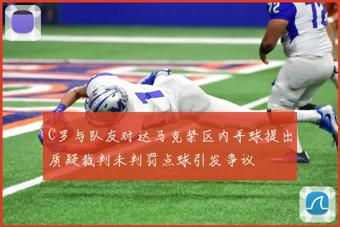 C罗与队友对达马克禁区内手球提出质疑裁判未判罚点球引发争议