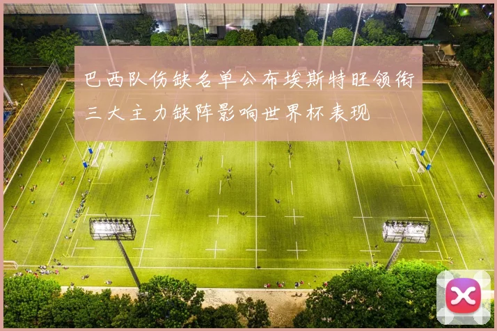 巴西队伤缺名单公布埃斯特旺领衔三大主力缺阵影响世界杯表现